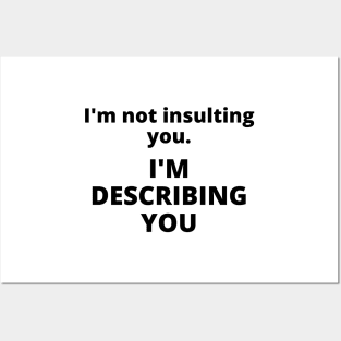 I'm not insulting you. I'm describing you Posters and Art